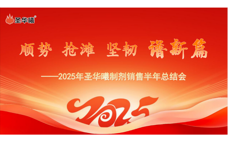 顺势 抢滩 坚韧 谱新篇——重庆圣华曦药业召开2025年制剂销售半年总结会